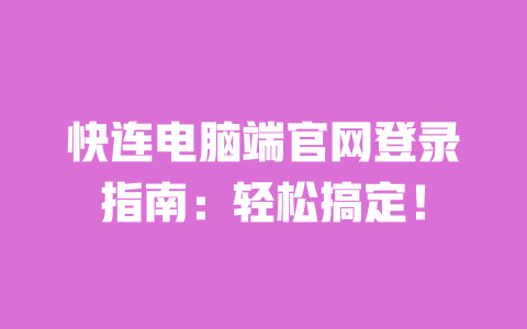 快连电脑端官网登录指南:轻松搞定! 一