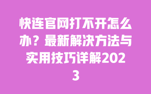 快连官网打不开怎么办？最新解决方法与实用技巧详解2023 一