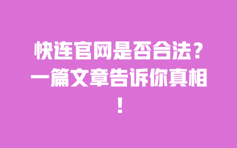 快连官网是否合法?一篇文章告诉你真相! 一