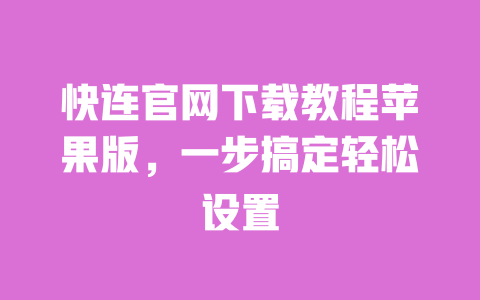 快连官网下载教程苹果版,一步搞定轻松设置 一