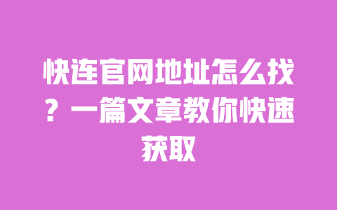快连官网地址怎么找？一篇文章教你快速获取 一