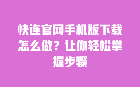 快连官网手机版下载怎么做?让你轻松掌握步骤 一