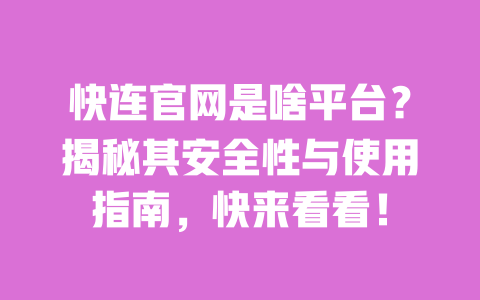 快连官网是啥平台?揭秘其安全性与使用指南,快来看看! 一