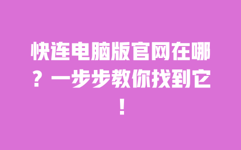 快连电脑版官网在哪?一步步教你找到它! 一