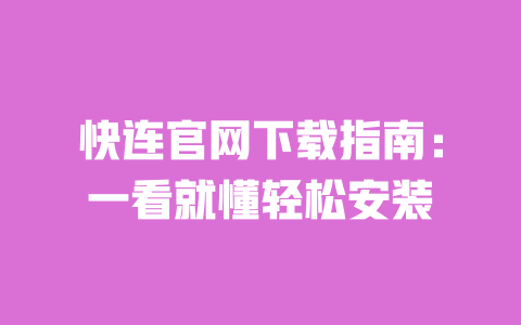 快连官网下载指南：一看就懂轻松安装 一