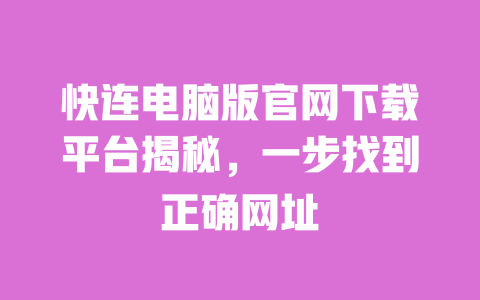 快连电脑版官网下载平台揭秘，一步找到正确网址 一