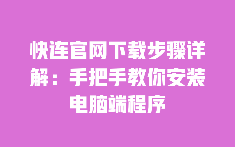 快连官网下载步骤详解:手把手教你安装电脑端程序 一