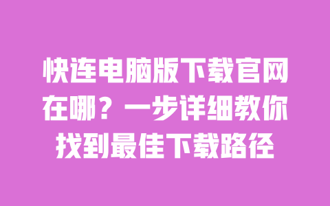 快连电脑版下载官网在哪?一步详细教你找到最佳下载路径 一