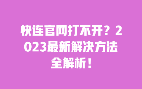 快连官网打不开?2023最新解决方法全解析! 一