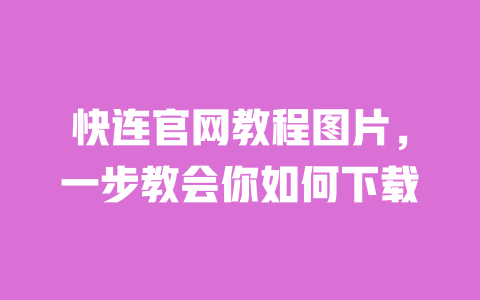 快连官网教程图片，一步教会你如何下载 一