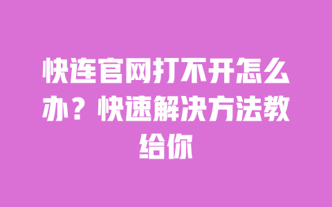 快连官网打不开怎么办？快速解决方法教给你 一