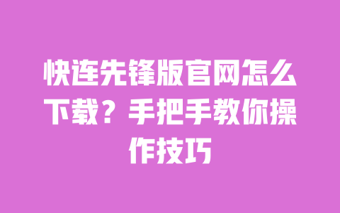 快连先锋版官网怎么下载?手把手教你操作技巧 一