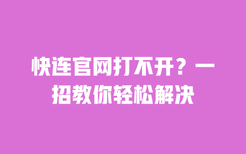 快连官网打不开？一招教你轻松解决 一