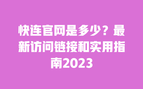 快连官网是多少?最新访问链接和实用指南2023 一