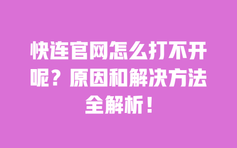 快连官网怎么打不开呢?原因和解决方法全解析! 一