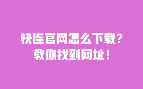 快连官网怎么下载?教你找到网址! 一