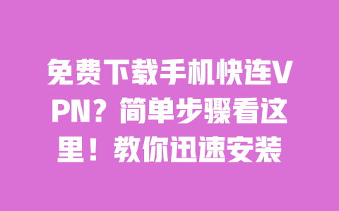 免费下载手机快连VPN？简单步骤看这里！教你迅速安装 一
