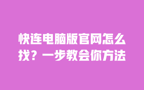 快连电脑版官网怎么找？一步教会你方法 一