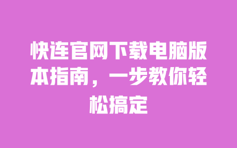 快连官网下载电脑版本指南，一步教你轻松搞定 一