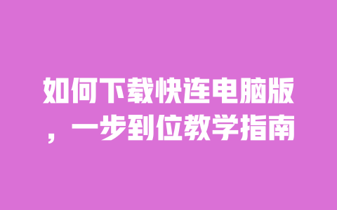 如何下载快连电脑版，一步到位教学指南 一