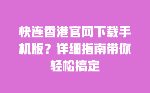 快连香港官网下载手机版？详细指南带你轻松搞定 一