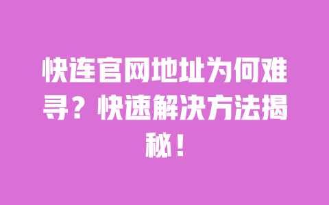 快连官网地址为何难寻？快速解决方法揭秘！ 一