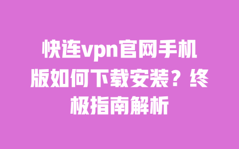 快连vpn官网手机版如何下载安装？终极指南解析 一