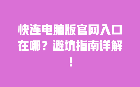 快连电脑版官网入口在哪？避坑指南详解！ 一