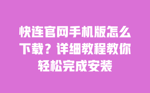 快连官网手机版怎么下载?详细教程教你轻松完成安装 一