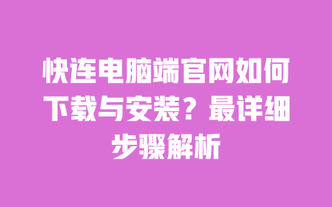 快连电脑端官网如何下载与安装？最详细步骤解析 一