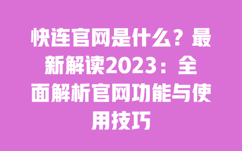 快连官网是什么?最新解读2023:全面解析官网功能与使用技巧 一