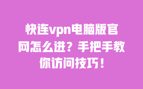 快连vpn电脑版官网怎么进?手把手教你访问技巧! 一