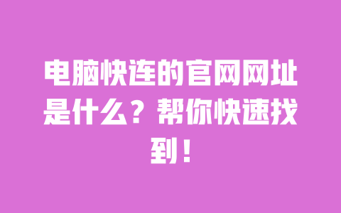 电脑快连的官网网址是什么？帮你快速找到！ 一