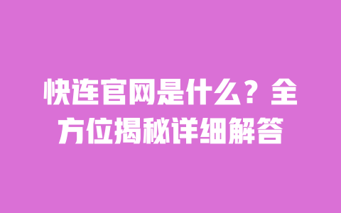 快连官网是什么？全方位揭秘详细解答 一
