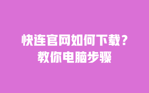 快连官网如何下载?教你电脑步骤 一