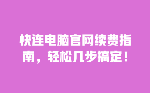 快连电脑官网续费指南,轻松几步搞定! 一