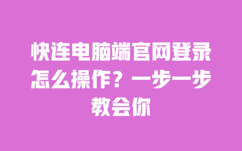 快连电脑端官网登录怎么操作？一步一步教会你 一