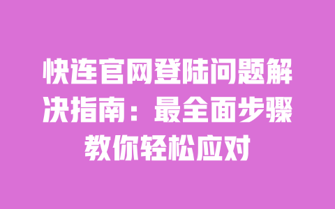 快连官网登陆问题解决指南:最全面步骤教你轻松应对 一