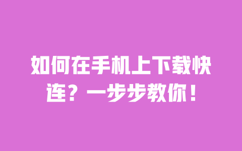 如何在手机上下载快连?一步步教你! 一