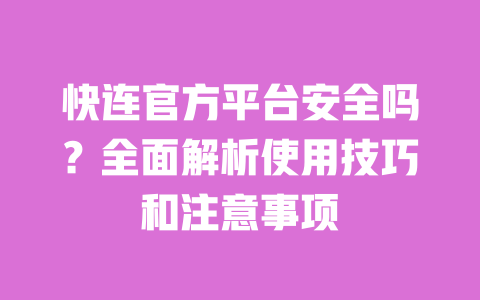 快连官方平台安全吗？全面解析使用技巧和注意事项 一