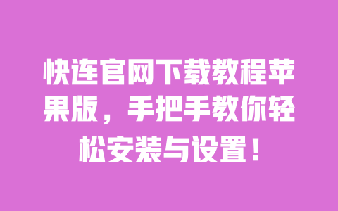快连官网下载教程苹果版，手把手教你轻松安装与设置！ 一