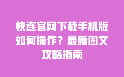 快连官网下载手机版如何操作?最新图文攻略指南 一