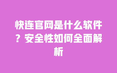 快连官网是什么软件?安全性如何全面解析 一