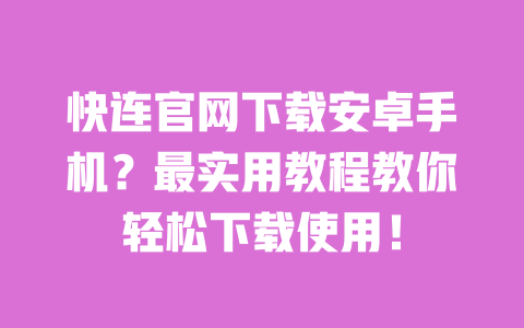 快连官网下载安卓手机？最实用教程教你轻松下载使用！ 一