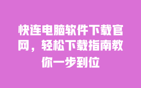 快连电脑软件下载官网,轻松下载指南教你一步到位 一