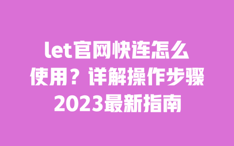 let官网快连怎么使用?详解操作步骤2023最新指南 一