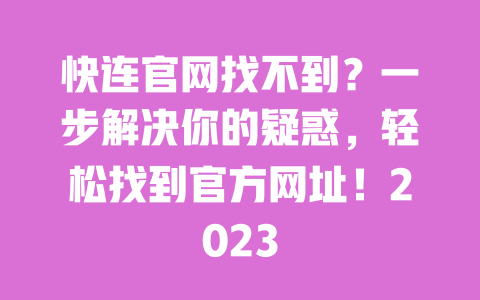 快连官网找不到？一步解决你的疑惑，轻松找到官方网址！2023 一