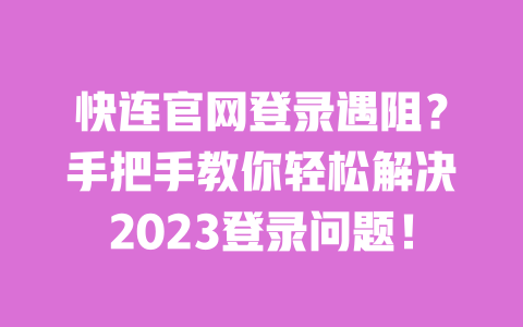 快连官网登录遇阻?手把手教你轻松解决2023登录问题! 一