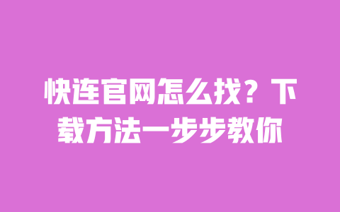 快连官网怎么找?下载方法一步步教你 一