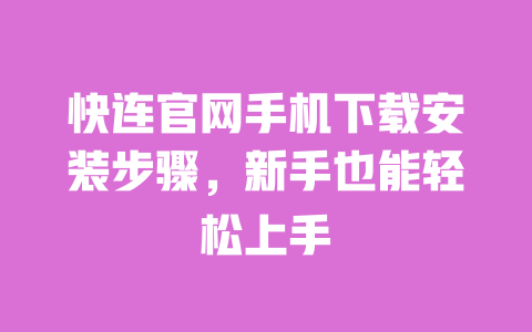 快连官网手机下载安装步骤，新手也能轻松上手 一